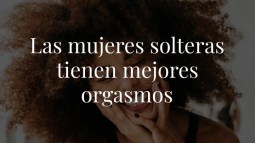 Solteras o casadas: ¿quién tiene mejores orgasmos? Esto dicen los datos