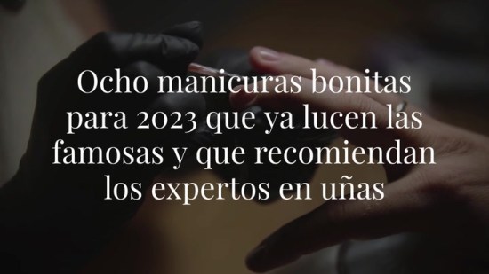 Ocho manicuras bonitas para 2023 que ya lucen las famosas y que recomiendan los expertos en uñas