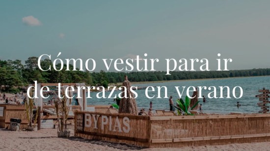 Cómo vestir para ir de terrazas en verano ¡Crea los mejores looks!