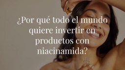 Por qué todo el mundo quiere invertir en estos productos con niacinamida y qué puede hacer por ti este ingrediente estrella