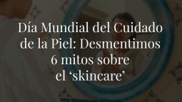 Día Mundial del Cuidado de la Piel: desmentimos 6 mitos sobre el ‘skincare’