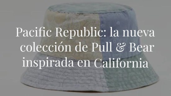 Pacific Republic: así es la colección de Pull & Bear que te transportará a California