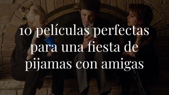 Estas son las 10 películas que no pueden faltar en tu próxima fiesta de pijamas