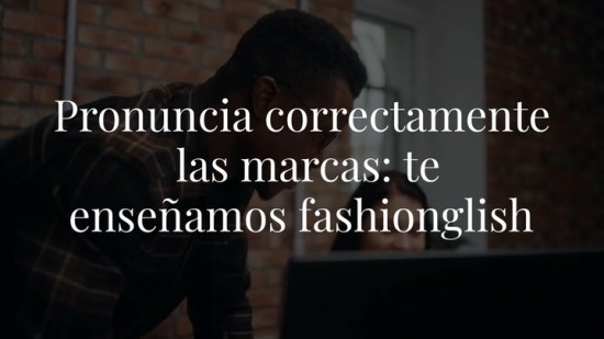 Pronuncia correctamente las marcas: te enseñamos fashionglish