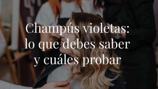 Champús violetas para rubias: lo que debes saber y cuáles probar