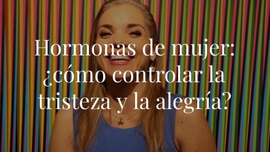 Hormonas femeninas: ¿cómo controlar la tristeza y la alegría?