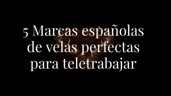 5 marcas de velas (españolas) que animarán tus jornadas de teletrabajo