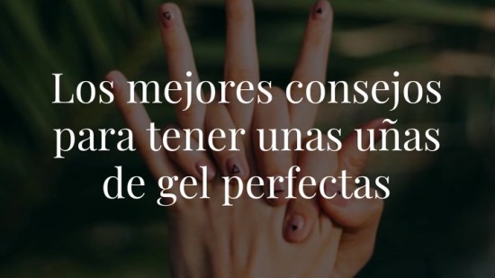 10 consejos para tener unas uñas de gel perfectas