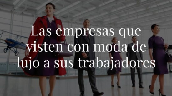 Uniformes 'fashion': Las empresas que apuestan por marcas de lujo