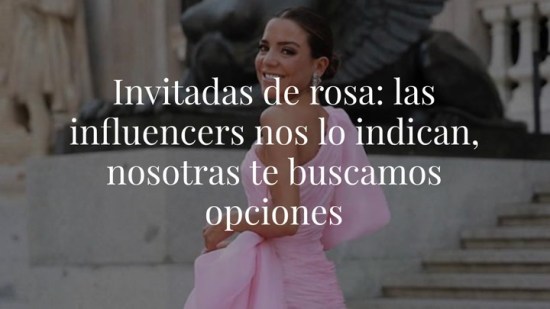 Invitadas de rosa: las influencers nos lo indican, nosotras te buscamos opciones