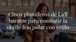 Cinco plumíferos de Lidl baratos para combatir la ola de frío polar con estilo