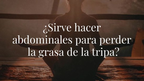 ¿Sirve hacer abdominales para perder la grasa de la tripa?