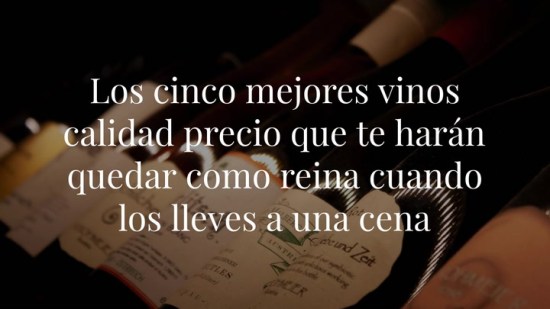 Los cinco mejores vinos calidad precio que te harán quedar como reina cuando los lleves a una cena