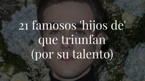 21 famosos 'hijos de' que triunfan (por su talento)
