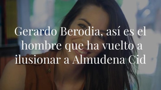 Gerardo Berodia, así es el hombre que ha vuelto a ilusionar a Almudena Cid