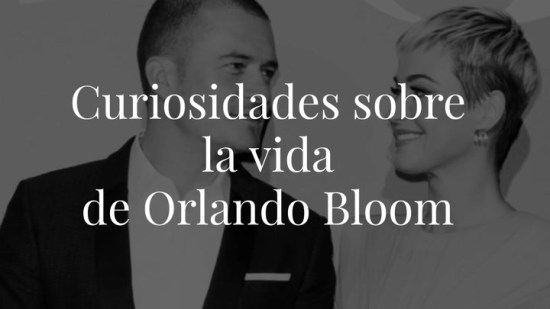 Curiosidades que no sabías sobre la vida de Orlando Bloom y que puede que hagan que le veas de otra forma