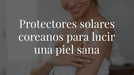 Estas 10 cremas solares coreanas protegen del sol a la vez que mejoran tu piel