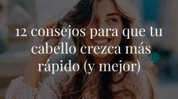 12 consejos para que tu cabello crezca más rápido (y mejor)
