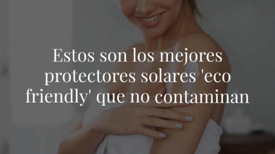 Estos son los mejores protectores solares 'eco friendly' que no contaminan