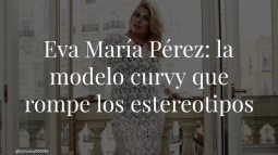 Hablamos con Eva María Pérez, la modelo 'curvy' que ha llegado a las pasarelas para romper los estereotipos