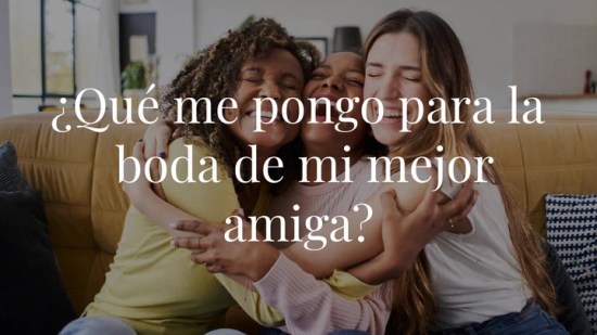 ¿Qué me pongo para la boda de mi mejor amiga?