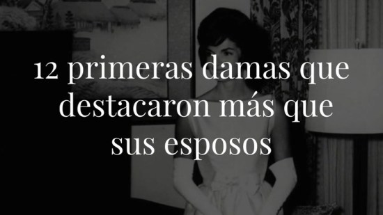 12 primeras damas que destacaron más que sus esposos