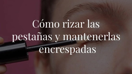 Cómo rizar las pestañas y mantenerlas encrespadas todo el día