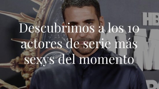 Descubrimos a los 10 guapos más sexys de las series que triunfan