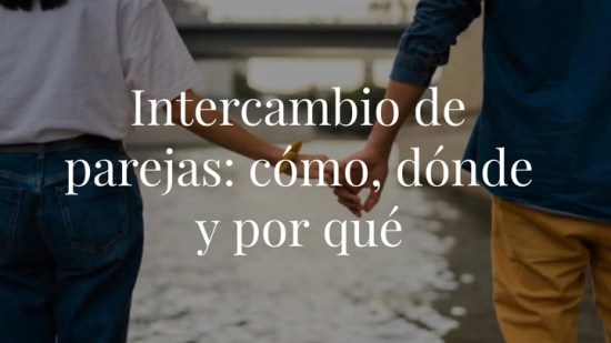 Intercambio de parejas: cómo, dónde y por qué las parejas se atreven con estas prácticas sexuales