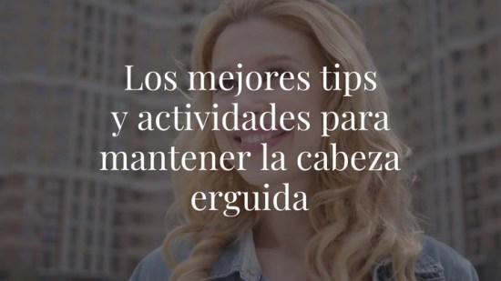 Los mejores tips y actividades para mantener la cabeza erguida