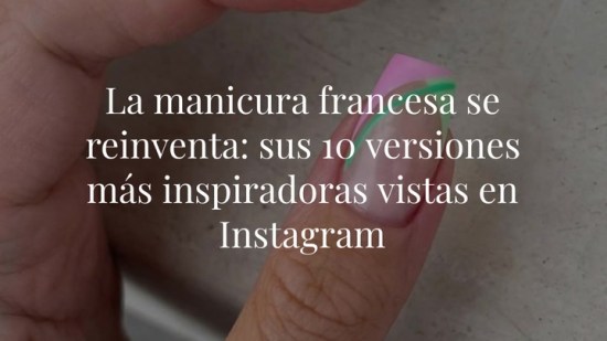 La manicura francesa se reinventa: sus 10 versiones más inspiradoras vistas en Instagram