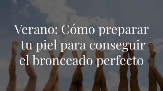Bronceado dorado: Cómo preparar tu piel para conseguir el moreno perfecto